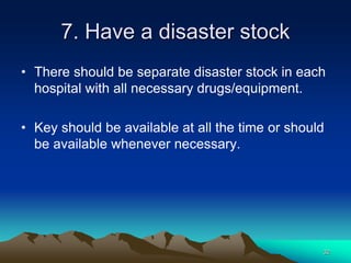 7. Have a disaster stock
• There should be separate disaster stock in each
hospital with all necessary drugs/equipment.
• Key should be available at all the time or should
be available whenever necessary.
32
 