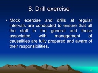 8. Drill exercise
• Mock exercise and drills at regular
intervals are conducted to ensure that all
the staff in the general and those
associated with management of
causalities are fully prepared and aware of
their responsibilities.
33
 