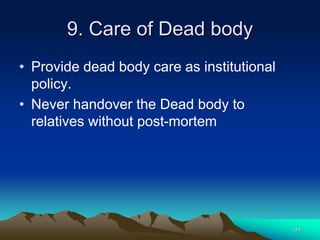 9. Care of Dead body
• Provide dead body care as institutional
policy.
• Never handover the Dead body to
relatives without post-mortem
44
 