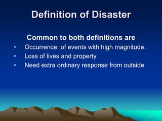 Definition of Disaster
Common to both definitions are
• Occurrence of events with high magnitude.
• Loss of lives and property
• Need extra ordinary response from outside
8
 