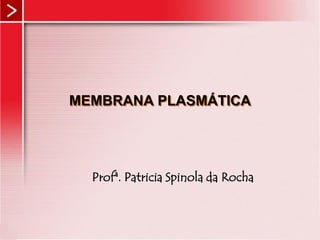 MEMBRANA PLASMÁTICA
Profª. Patricia Spinola da Rocha
 