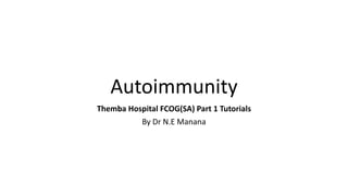 Autoimmunity
Themba Hospital FCOG(SA) Part 1 Tutorials
By Dr N.E Manana
 
