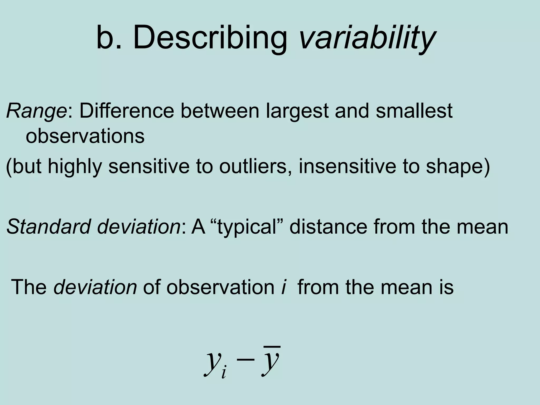 b. Describing variability
Range: Difference between largest and smallest
observations
(but highly sensitive to outliers, insensitive to shape)
Standard deviation: A “typical” distance from the mean
The deviation of observation i from the mean is
i
y y

 