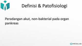 Definisi & Patofisiologi
Peradangan akut, non-bakterial pada organ
pankreas
 