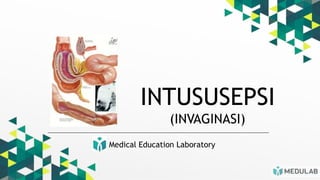 Medical Education Laboratory
INTUSUSEPSI
(INVAGINASI)
 
