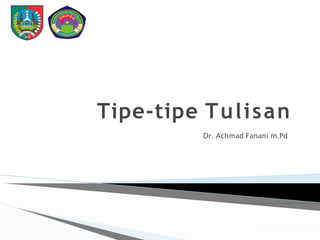 Tipe-tipe Tulisan
Dr. Achmad Fanani m.Pd
 