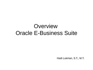 Overview
Oracle E-Business Suite
Hadi Lukman, S.T., M.T.
 