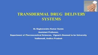 TRANSDERMAL DRUG DELIVERY
SYSTEMS
1
Dr. Raghavendra Kumar Gunda
Assistant Professor,
Department of Pharmaceutical Sciences, Vignan’s Deemed to be University
Vadlamudi, Andhra Pradesh
 