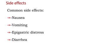 Side effects
Common side effects:
↠-Nausea
↠-Vomiting
↠-Epigastric distress
↠-Diarrhea
 