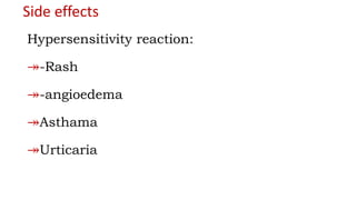 Side effects
Hypersensitivity reaction:
↠-Rash
↠-angioedema
↠Asthama
↠Urticaria
 