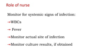 Role of nurse
Monitor for systemic signs of infection:
↠WBCs
↠ Fever
↠Monitor actual site of infection
↠Monitor culture results, if obtained
 
