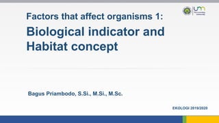Factors that affect organisms 1:
Biological indicator and
Habitat concept
Bagus Priambodo, S.Si., M.Si., M.Sc.
EKOLOGI 2019/2020
 