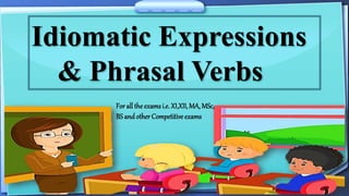 Idiomatic Expressions
& Phrasal Verbs
For all the exams i.e. XI,XII, MA, MSc,
BS andother Competitive exams
 