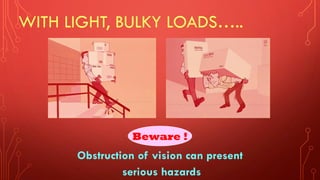 WITH LIGHT, BULKY LOADS…..
Obstruction of vision can present
serious hazards
Beware !
 
