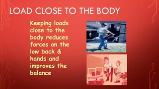 Keeping loads
close to the
body reduces
forces on the
low back &
hands and
improves the
balance
LOAD CLOSE TO THE BODY
 