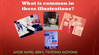 AVOID RAPID, JERKY, TWISTING MOTIONS
What is common in
these illustrations?
 