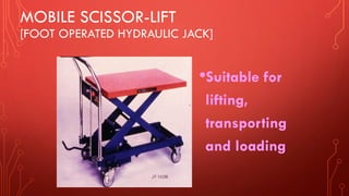 MOBILE SCISSOR-LIFT
[FOOT OPERATED HYDRAULIC JACK]
•Suitable for
lifting,
transporting
and loading
 