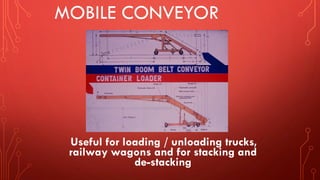 MOBILE CONVEYOR
Useful for loading / unloading trucks,
railway wagons and for stacking and
de-stacking
 