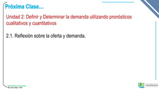 Planeación de la Producción
MSc. Henry Pulgarin - 20231
Unidad 2: Definir y Determinar la demanda utilizando pronósticos
cualitativos y cuantitativos
2.1. Reflexión sobre la oferta y demanda.
 