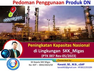 Peningkatan Kapasitas Nasional
di Lingkungan SKK_Migas
(PTK 007 Rev-05/2023)
SK Kepala SKK Migas
No: KEP – 0042/2023/S9
 