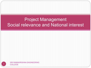 Project Management
Social relevance and National interest
1
SRI RAMAKRISHNA ENGINEERING
COLLEGE
 