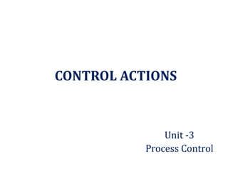 CONTROL ACTIONS
Unit -3
Process Control
 