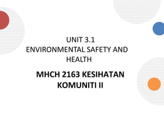 MHCH 2163 KESIHATAN
KOMUNITI II
UNIT 3.1
ENVIRONMENTAL SAFETY AND
HEALTH
 
