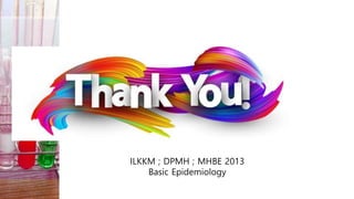 ILKKM ; DPMH ; MHBE 2013
Basic Epidemiology
 