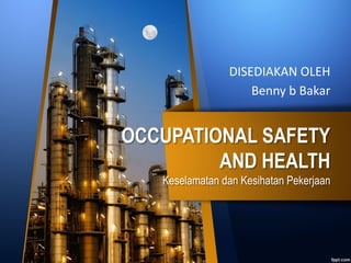 OCCUPATIONAL SAFETY
AND HEALTH
Keselamatan dan Kesihatan Pekerjaan
DISEDIAKAN OLEH
Benny b Bakar
 