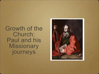 Growth of the
Church:
Paul and his
Missionary
journeys
 