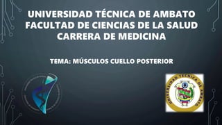 UNIVERSIDAD TÉCNICA DE AMBATO
FACULTAD DE CIENCIAS DE LA SALUD
CARRERA DE MEDICINA
TEMA: MÚSCULOS CUELLO POSTERIOR
 