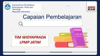 Kementerian Pendidikan,
Kebudayaan, Riset dan
Teknologi
Republik Indonesia
Capaian Pembelajaran
TIM WIDYAPRADA
LPMP JATIM
 