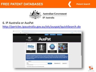 Patent Search
FREE PATENT DATABASES
6. IP Australia or AusPat
http://pericles.ipaustralia.gov.au/ols/auspat/quickSearch.do
 