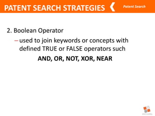 Patent Search
PATENT SEARCH STRATEGIES
2. Boolean Operator
–used to join keywords or concepts with
defined TRUE or FALSE operators such
AND, OR, NOT, XOR, NEAR
 