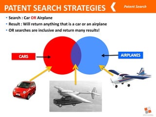 Patent Search
• Search : Car OR Airplane
• Result : Will return anything that is a car or an airplane
• OR searches are inclusive and return many results!
PATENT SEARCH STRATEGIES
 