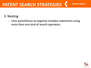 Patent Search
PATENT SEARCH STRATEGIES
3. Nesting
– Uses parentheses to organize complex statements using
more than one kind of search operators.
 