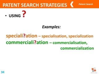 Patent Search
• USING ?
34
Examples:
speciali?ation – specialisation, specialization
commerciali?ation – commercialisation,
commercialization
PATENT SEARCH STRATEGIES
 
