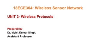 18ECE304: Wireless Sensor Network
UNIT 3- Wireless Protocols
Prepared by
Dr. Mohit Kumar Singh,
Assistant Professor
 