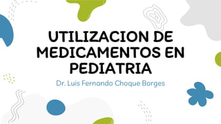 UTILIZACION DE
MEDICAMENTOS EN
PEDIATRIA
Dr. Luis Fernando Choque Borges
 