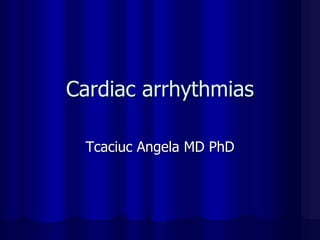 Cardiac arrhythmias
Tcaciuc Angela MD PhD
 