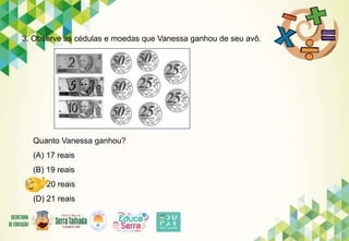 3. Observe as cédulas e moedas que Vanessa ganhou de seu avô.
Quanto Vanessa ganhou?
(A) 17 reais
(B) 19 reais
(C) 20 reais
(D) 21 reais
 