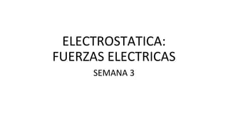 ELECTROSTATICA:
FUERZAS ELECTRICAS
SEMANA 3
 