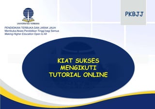 PENDIDIKAN TERBUKA DAN JARAK JAUH
Membuka Akses Pendidikan Tinggi bagi Semua
Making Higher Education Open to All
PKBJJ
KIAT SUKSES
MENGIKUTI
TUTORIAL ONLINE
 