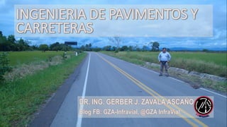 DR. ING. GERBER J. ZAVALA ASCAÑO
Blog FB: GZA-Infravial, @GZA InfraVial
INGENIERIA DE PAVIMENTOS Y
CARRETERAS
 