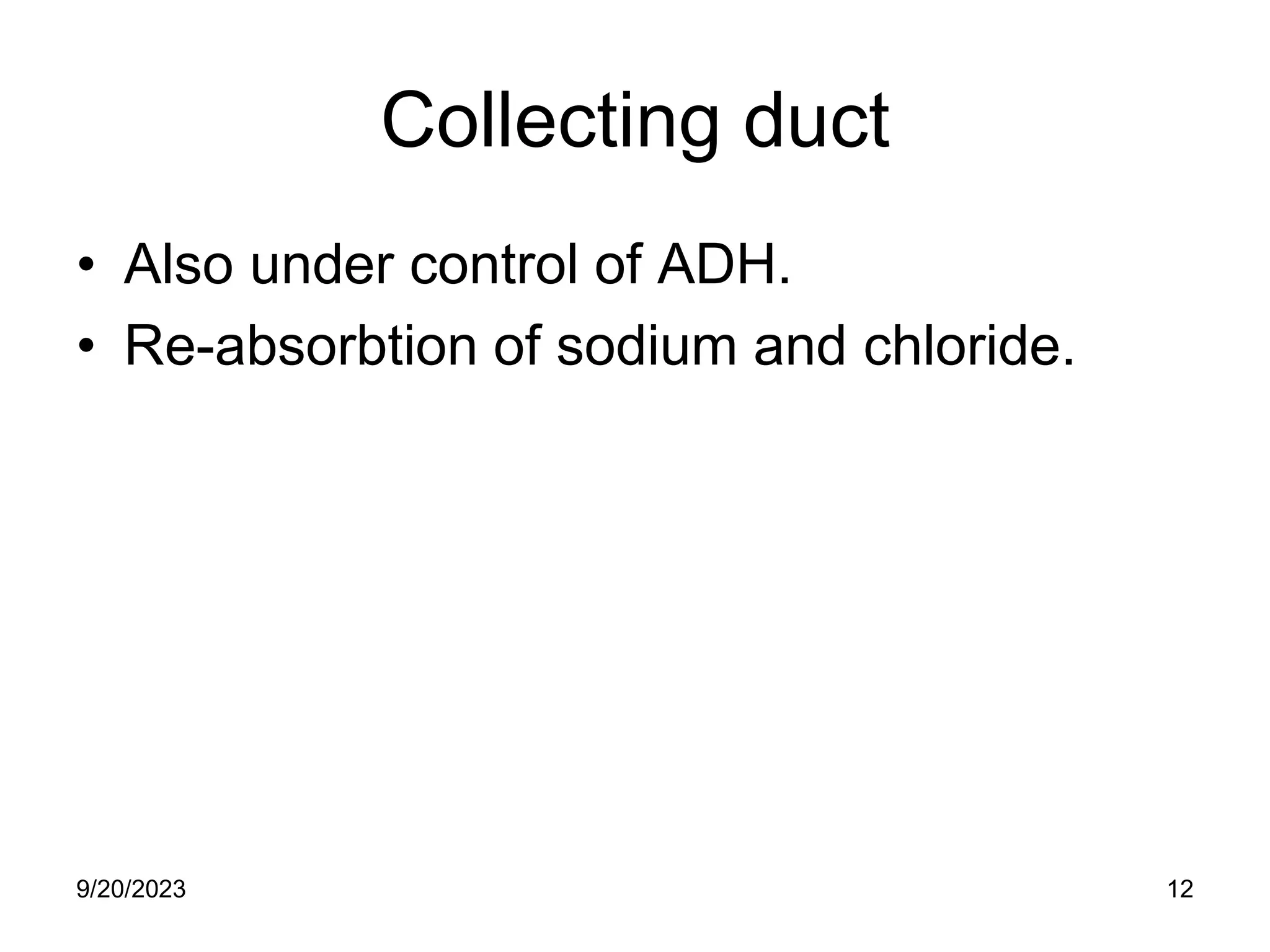 Collecting duct
• Also under control of ADH.
• Re-absorbtion of sodium and chloride.
9/20/2023 12
 