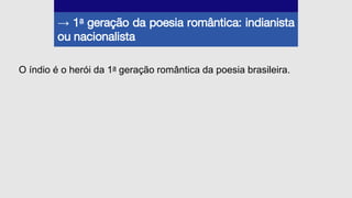 → 1a geração da poesia romântica: indianista
ou nacionalista
O índio é o herói da 1a geração romântica da poesia brasileira.
 
