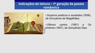 Indicações de leitura – 1ª geração da poesia
romântica
•Suspiros poéticos e saudades (1836),
de Gonçalves de Magalhães;
•Últimos cantos (1851) e Os
timbiras (1857), de Gonçalves Dias.
©Pixabay
 