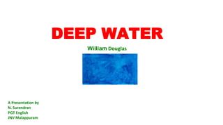 DEEP WATER
William Douglas
A Presentation by
N. Surendran
PGT English
JNV Malappuram
 