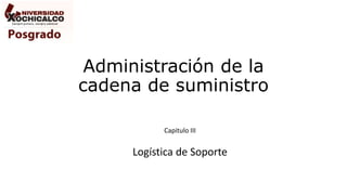 Administración de la
cadena de suministro
Capitulo III
Logística de Soporte
 
