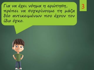 3
Για να έχει νόημα η ερώτηση,
πρέπει να συγκρίνουμε τη μάζα
δύο αντικειμένων που έχουν τον
ίδιο όγκο.
 